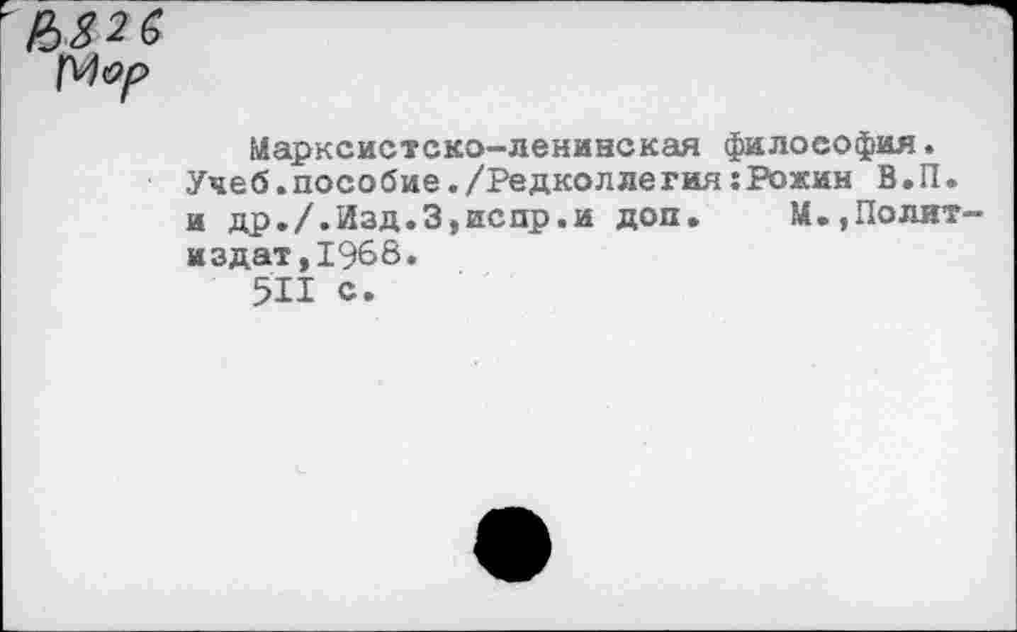 ﻿Мор
Марксистско-ленинская философия. Учеб.пособие./РедколлегияхРожин В.П. и др./.Изд.З,испр.и доп. М.,Политиздат, 1966.
511 с.